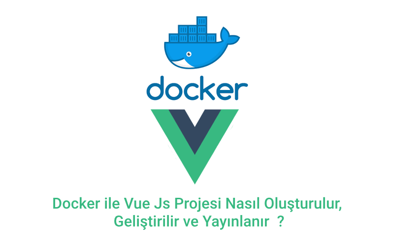 Docker ile Vue Js Projesi Nasıl Oluşturulur, Geliştirilir ve Yayınlanır ?